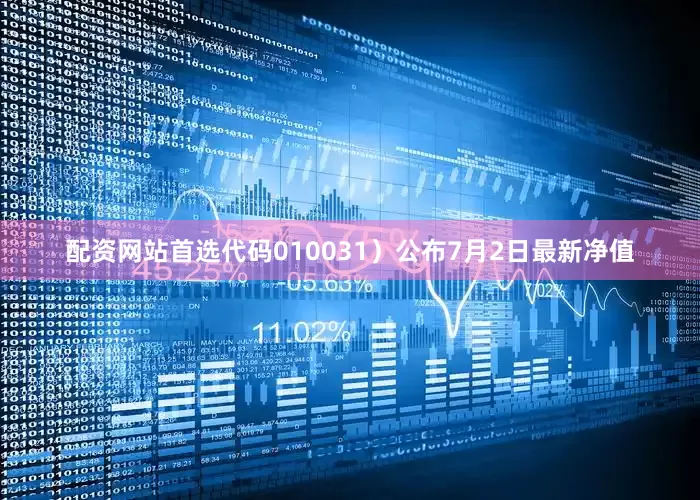 配资网站首选代码010031）公布7月2日最新净值