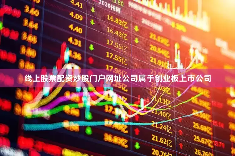 线上股票配资炒股门户网址公司属于创业板上市公司