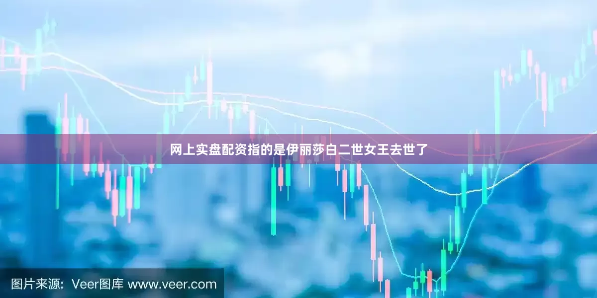 网上实盘配资指的是伊丽莎白二世女王去世了