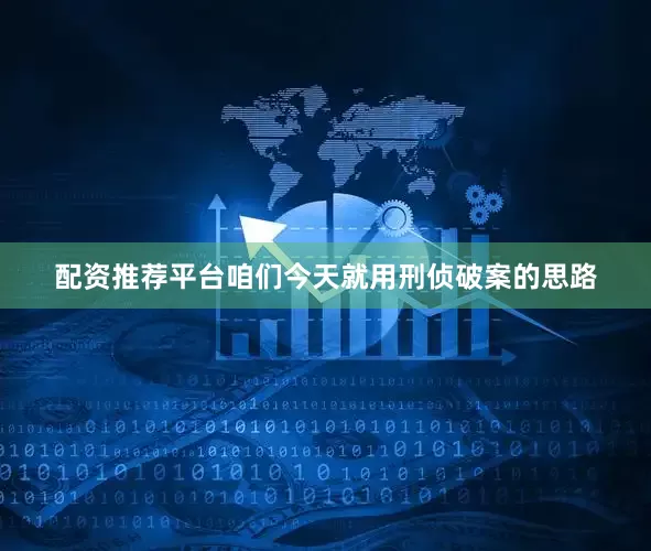 配资推荐平台咱们今天就用刑侦破案的思路