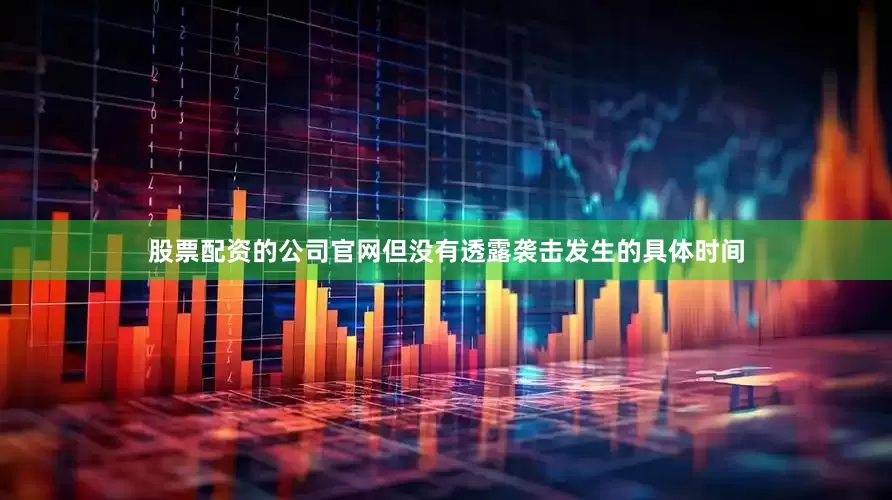 股票配资的公司官网但没有透露袭击发生的具体时间