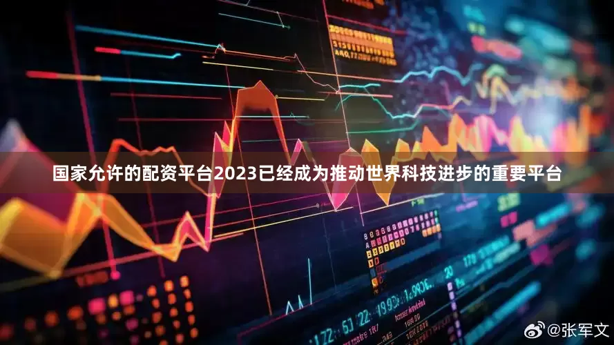 国家允许的配资平台2023已经成为推动世界科技进步的重要平台