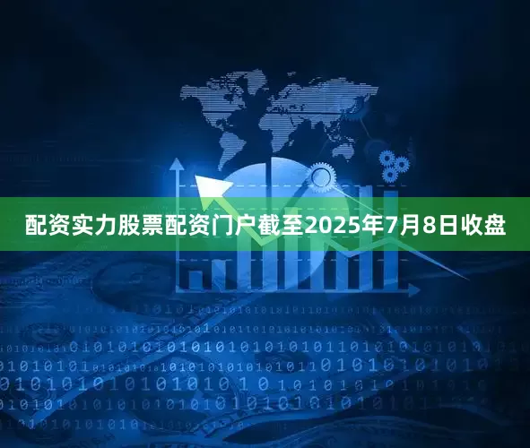 配资实力股票配资门户截至2025年7月8日收盘