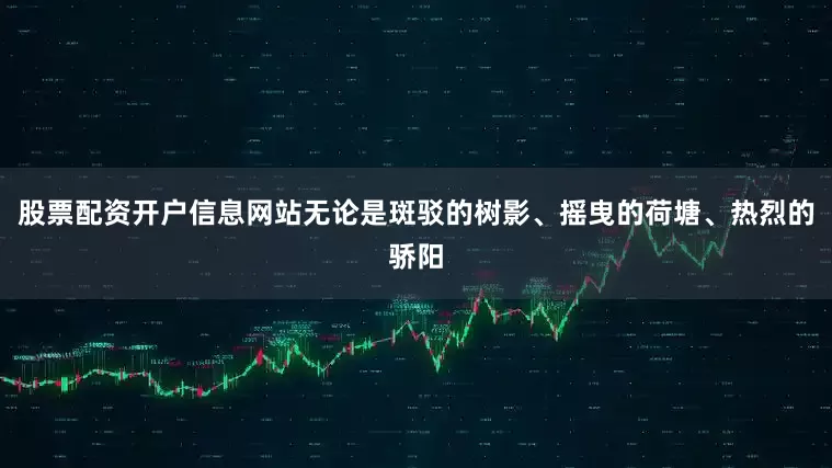 股票配资开户信息网站无论是斑驳的树影、摇曳的荷塘、热烈的骄阳