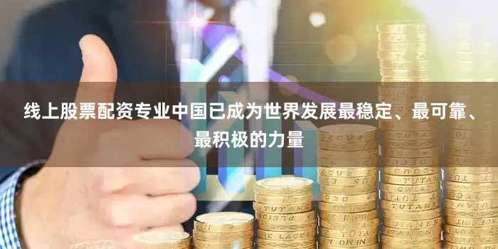 线上股票配资专业中国已成为世界发展最稳定、最可靠、最积极的力量