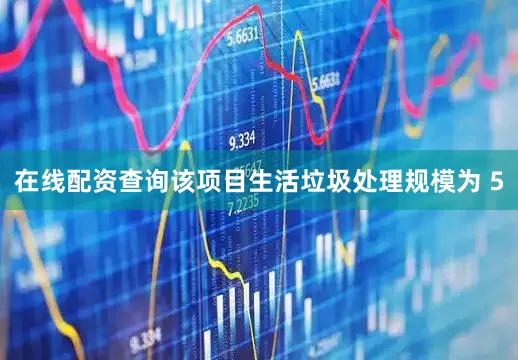 在线配资查询该项目生活垃圾处理规模为 5