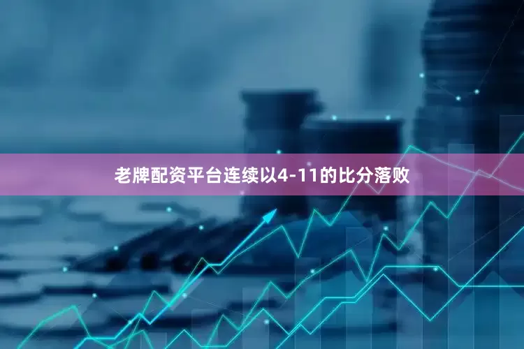 老牌配资平台连续以4-11的比分落败