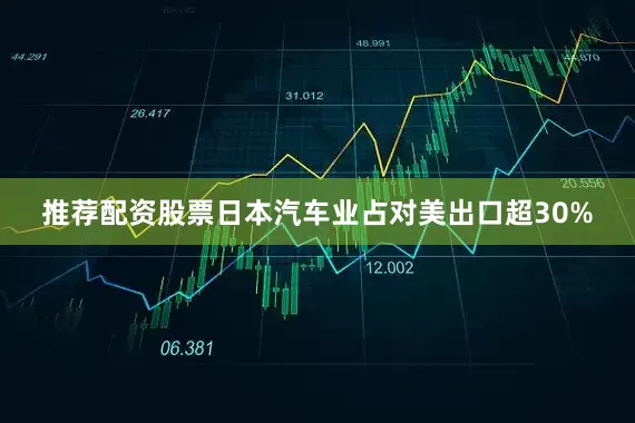 推荐配资股票日本汽车业占对美出口超30%