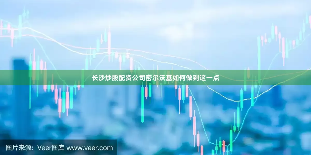 长沙炒股配资公司密尔沃基如何做到这一点