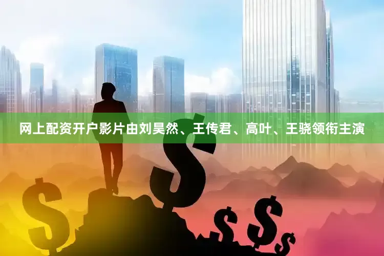 网上配资开户影片由刘昊然、王传君、高叶、王骁领衔主演