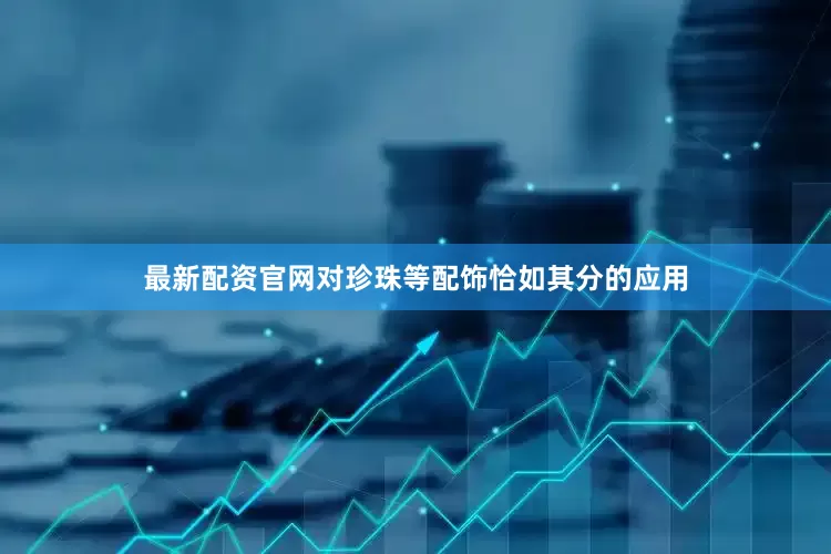 最新配资官网对珍珠等配饰恰如其分的应用