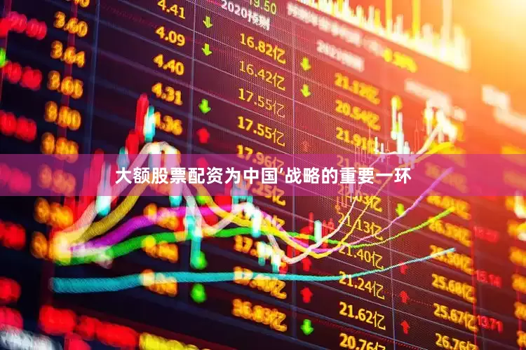 大额股票配资为中国’战略的重要一环