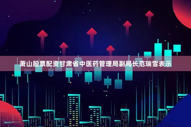 萧山股票配资甘肃省中医药管理局副局长范瑞雪表示