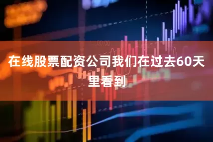 在线股票配资公司我们在过去60天里看到