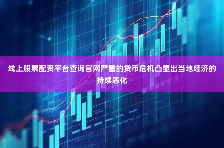 线上股票配资平台查询官网严重的货币危机凸显出当地经济的持续恶化