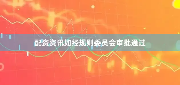 配资资讯如经规则委员会审批通过