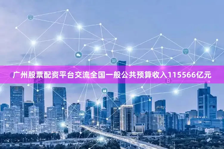 广州股票配资平台交流全国一般公共预算收入115566亿元