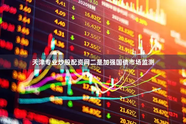 天津专业炒股配资网二是加强国债市场监测