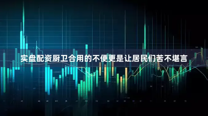 实盘配资厨卫合用的不便更是让居民们苦不堪言