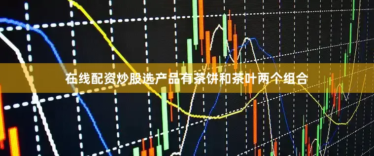 在线配资炒股选产品有茶饼和茶叶两个组合