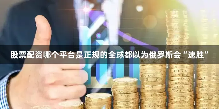 股票配资哪个平台是正规的全球都以为俄罗斯会“速胜”