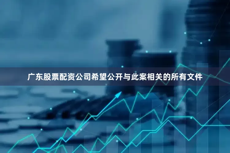 广东股票配资公司希望公开与此案相关的所有文件