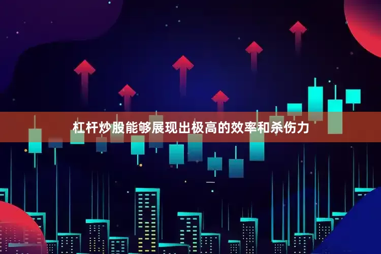 杠杆炒股能够展现出极高的效率和杀伤力