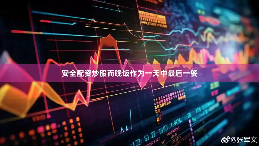 安全配资炒股而晚饭作为一天中最后一餐