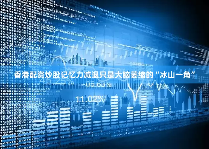 香港配资炒股记忆力减退只是大脑萎缩的“冰山一角”