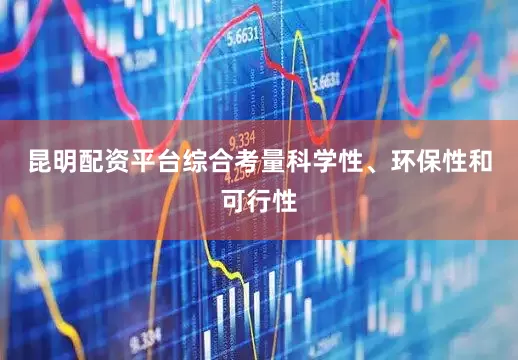 昆明配资平台综合考量科学性、环保性和可行性